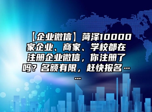 【企業(yè)微信】菏澤10000家企業(yè)、商家、學(xué)校都在注冊企業(yè)微信，你注冊了嗎？名額有限，趕快報名……