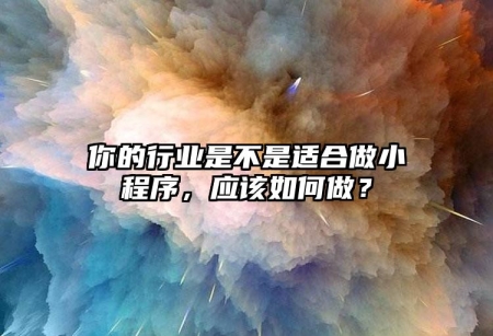 你的行業(yè)是不是適合做小程序，應該如何做？